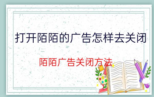 打开陌陌的广告怎样去关闭 陌陌广告关闭方法